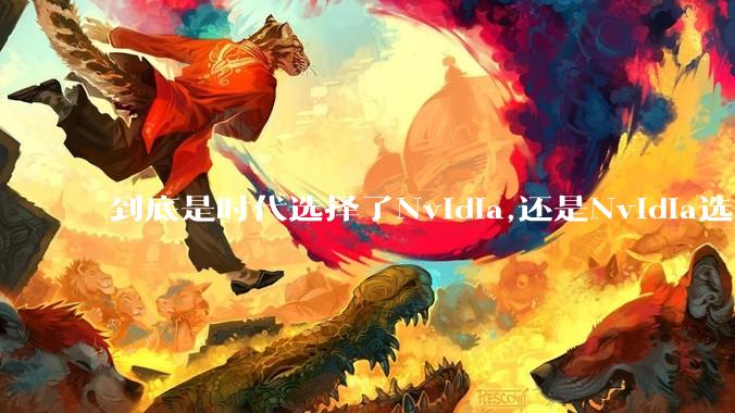 到底是时代选择了Nvidia,还是Nvidia选择了时代？